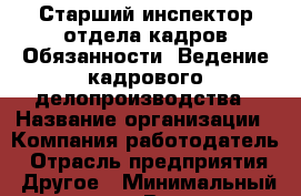 Старший инспектор отдела кадров-Обязанности: Ведение кадрового делопроизводства › Название организации ­ Компания-работодатель › Отрасль предприятия ­ Другое › Минимальный оклад ­ 1 - Все города Работа » Вакансии   . Адыгея респ.,Адыгейск г.